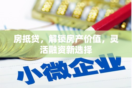 会理房抵贷，解锁房产价值，灵活融资新选择