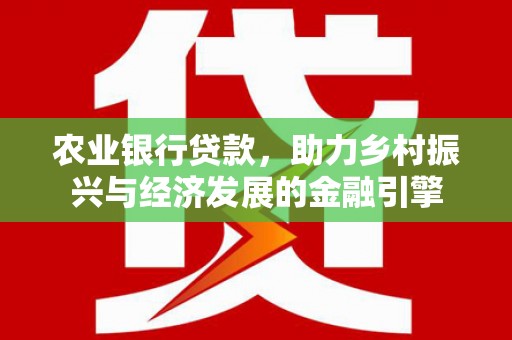 会理农业银行贷款，助力乡村振兴与经济发展的金融引擎