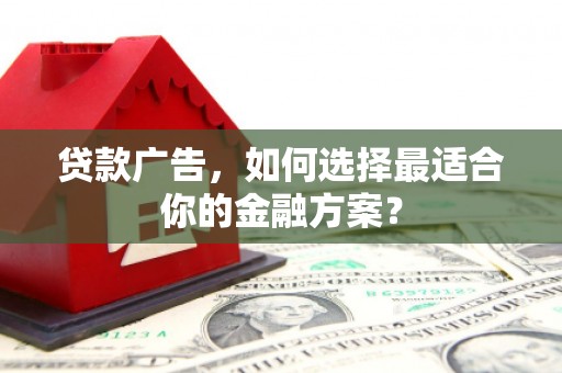 会理贷款广告，如何选择最适合你的金融方案？