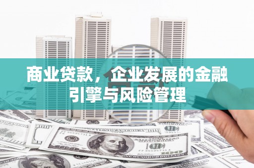 会理商业贷款，企业发展的金融引擎与风险管理