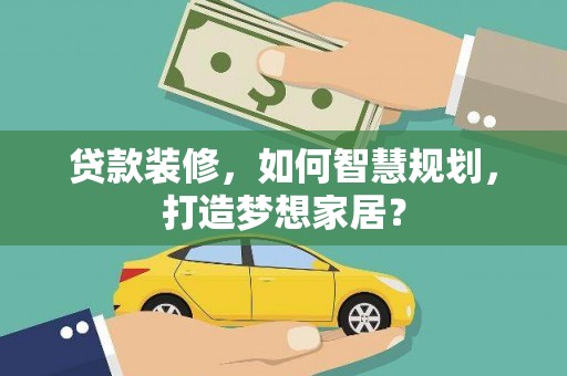 会理贷款装修，如何智慧规划，打造梦想家居？