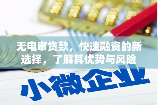 会理无电审贷款，快速融资的新选择，了解其优势与风险