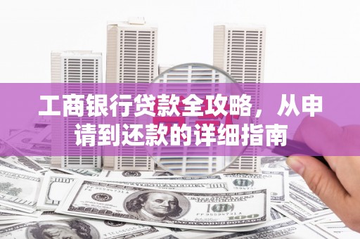 会理工商银行贷款全攻略，从申请到还款的详细指南