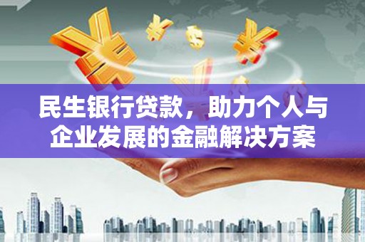 会理民生银行贷款，助力个人与企业发展的金融解决方案