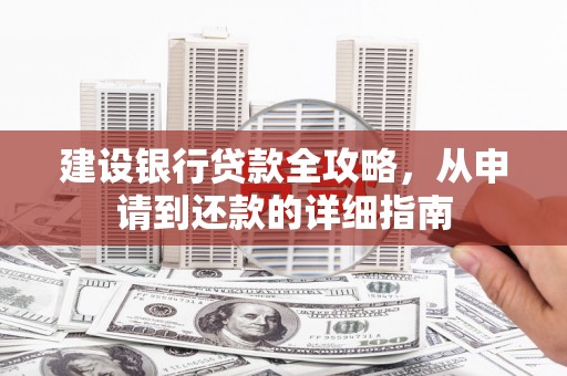 会理建设银行贷款全攻略，从申请到还款的详细指南