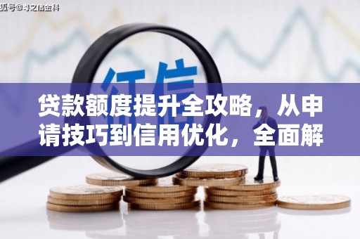 会理贷款额度提升全攻略，从申请技巧到信用优化，全面解析