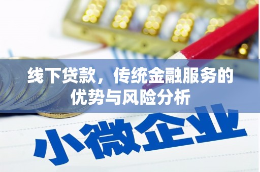 会理线下贷款，传统金融服务的优势与风险分析