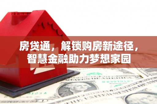 会理房贷通，解锁购房新途径，智慧金融助力梦想家园