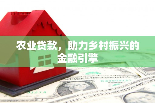 会理农业贷款，助力乡村振兴的金融引擎