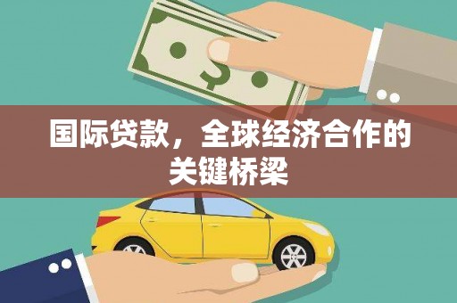 会理国际贷款，全球经济合作的关键桥梁