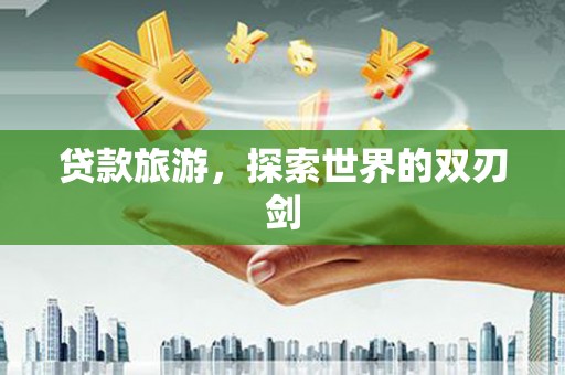 会理贷款旅游，探索世界的双刃剑