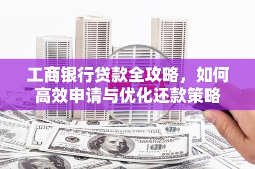 会理工商银行贷款全攻略，如何高效申请与优化还款策略
