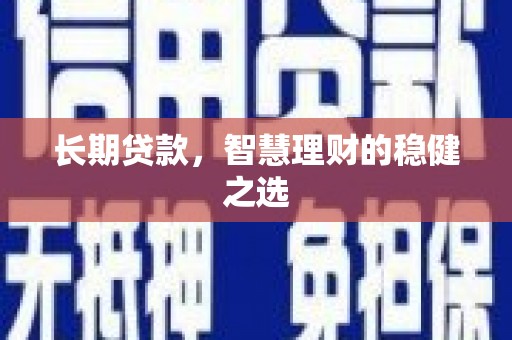 会理长期贷款，智慧理财的稳健之选
