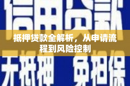 会理抵押贷款全解析，从申请流程到风险控制