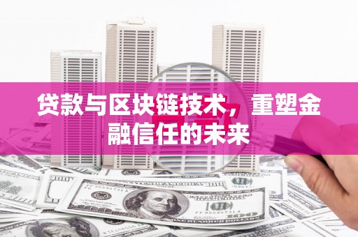 会理贷款与区块链技术，重塑金融信任的未来