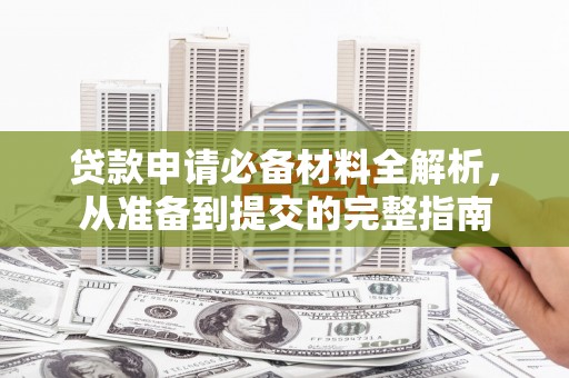 会理贷款申请必备材料全解析，从准备到提交的完整指南