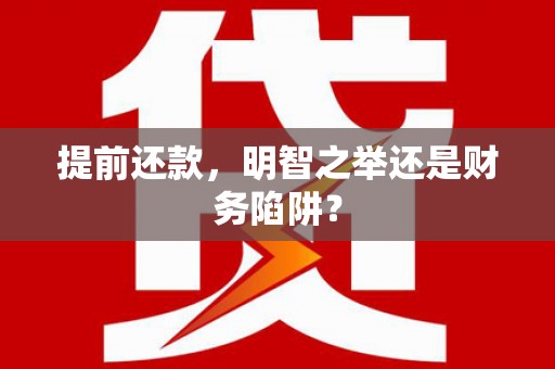 会理提前还款，明智之举还是财务陷阱？