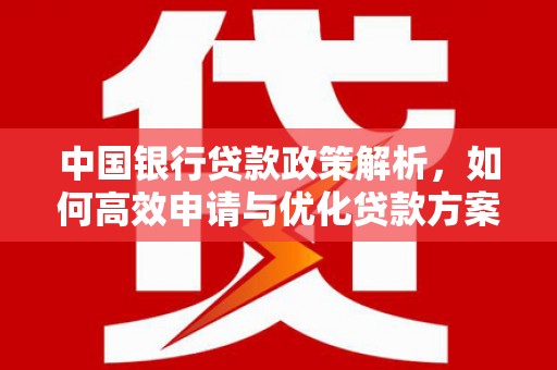 会理中国银行贷款政策解析，如何高效申请与优化贷款方案