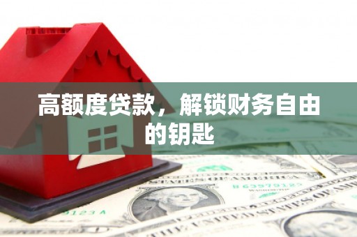 会理高额度贷款，解锁财务自由的钥匙