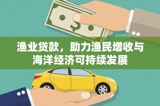 会理渔业贷款，助力渔民增收与海洋经济可持续发展