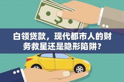 会理白领贷款，现代都市人的财务救星还是隐形陷阱？
