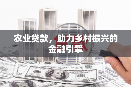 会理农业贷款，助力乡村振兴的金融引擎