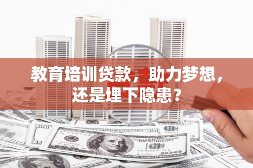 会理教育培训贷款，助力梦想，还是埋下隐患？
