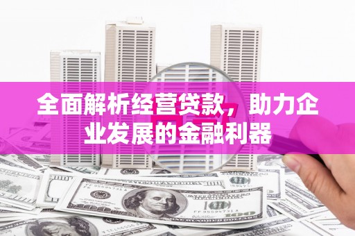 会理全面解析经营贷款，助力企业发展的金融利器