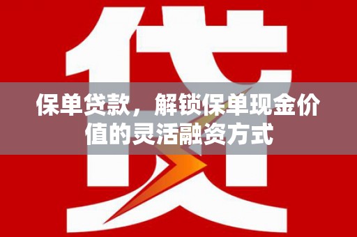 会理保单贷款，解锁保单现金价值的灵活融资方式