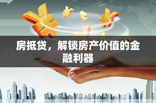会理房抵贷，解锁房产价值的金融利器