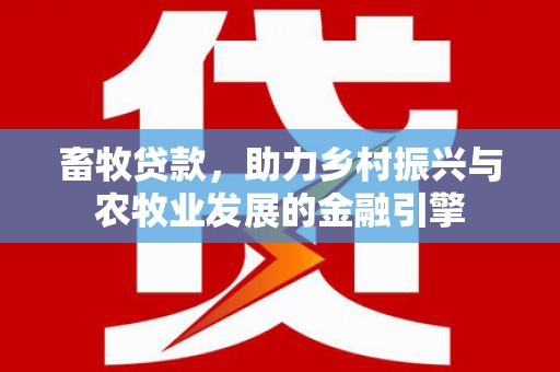 会理畜牧贷款，助力乡村振兴与农牧业发展的金融引擎