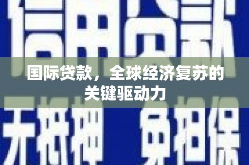 会理国际贷款，全球经济复苏的关键驱动力
