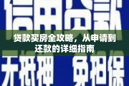 会理贷款买房全攻略，从申请到还款的详细指南