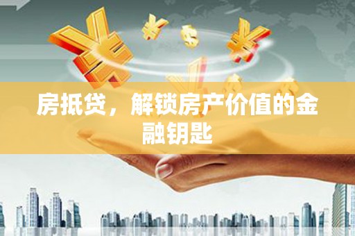 会理房抵贷，解锁房产价值的金融钥匙