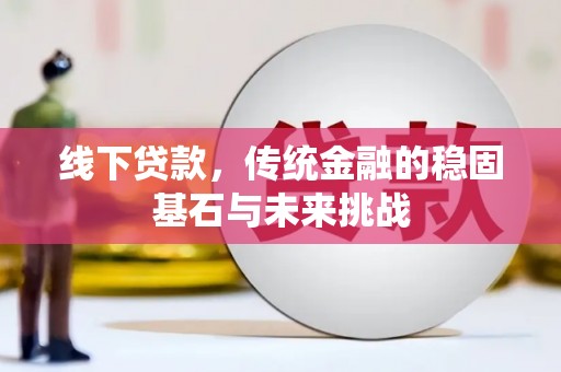 会理线下贷款，传统金融的稳固基石与未来挑战