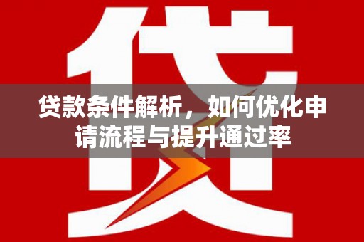 会理贷款条件解析，如何优化申请流程与提升通过率