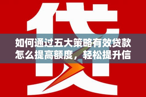 会理如何通过五大策略有效贷款怎么提高额度，轻松提升信用价值