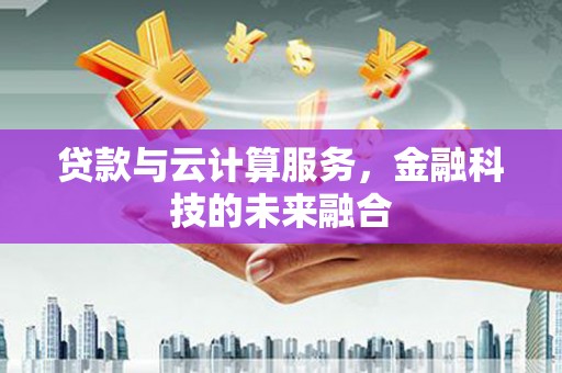 会理贷款与云计算服务，金融科技的未来融合