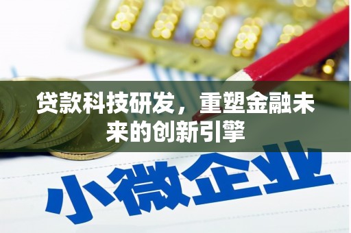 会理贷款科技研发，重塑金融未来的创新引擎