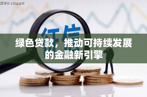会理绿色贷款，推动可持续发展的金融新引擎