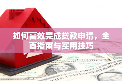 会理如何高效完成贷款申请，全面指南与实用技巧