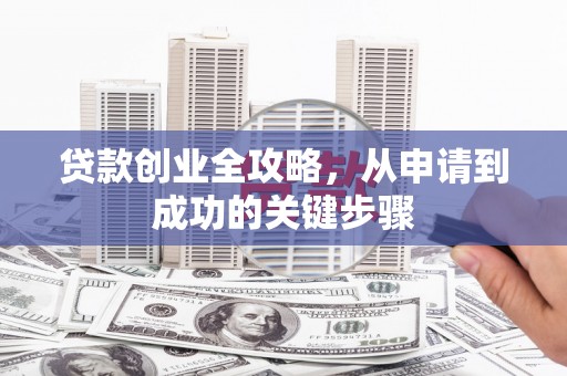 会理贷款创业全攻略，从申请到成功的关键步骤