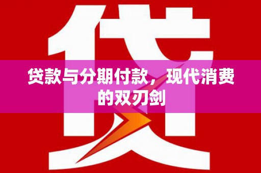 会理贷款与分期付款，现代消费的双刃剑