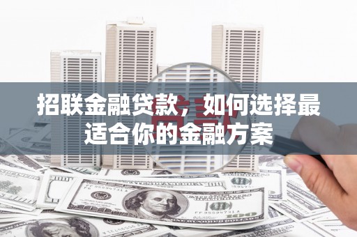 会理招联金融贷款，如何选择最适合你的金融方案
