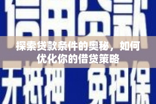 会理探索贷款条件的奥秘，如何优化你的借贷策略