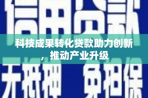 会理科技成果转化贷款助力创新，推动产业升级