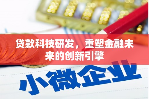 会理贷款科技研发，重塑金融未来的创新引擎