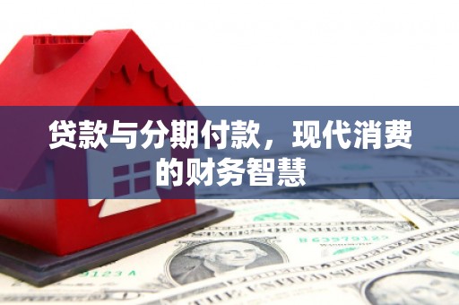 会理贷款与分期付款，现代消费的财务智慧