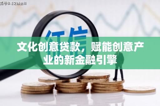 会理文化创意贷款，赋能创意产业的新金融引擎