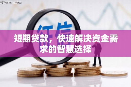 会理短期贷款，快速解决资金需求的智慧选择